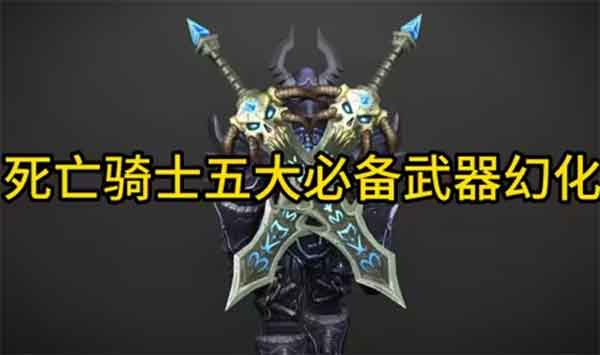 魔兽世界死亡骑士五大必备武器幻化分享
