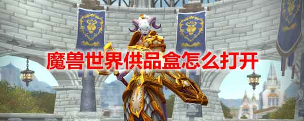 魔兽世界供品盒怎么打开？